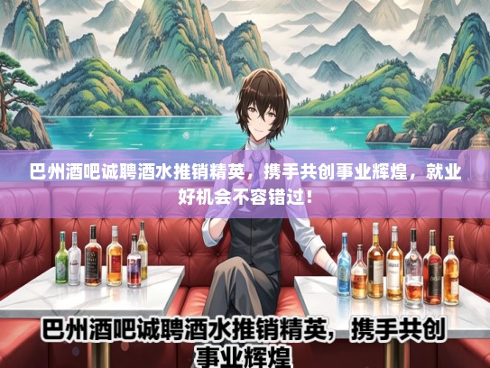 巴州酒吧诚聘酒水推销精英，携手共创事业辉煌，就业好机会不容错过！