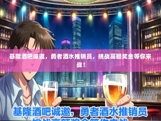 基隆酒吧诚邀，勇者酒水推销员，挑战高额奖金等你来战！