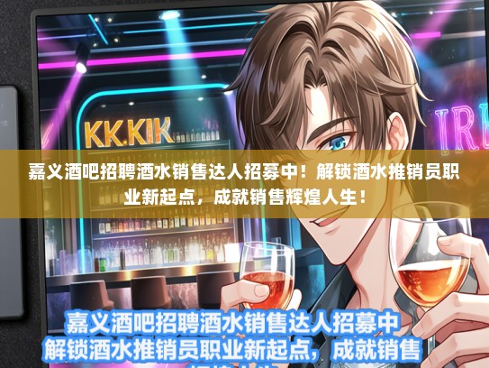 嘉义酒吧招聘酒水销售达人招募中！解锁酒水推销员职业新起点，成就销售辉煌人生！