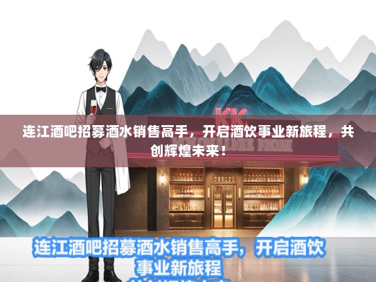 连江酒吧招募酒水销售高手，开启酒饮事业新旅程，共创辉煌未来！