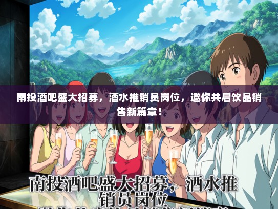 南投酒吧盛大招募，酒水推销员岗位，邀你共启饮品销售新篇章！