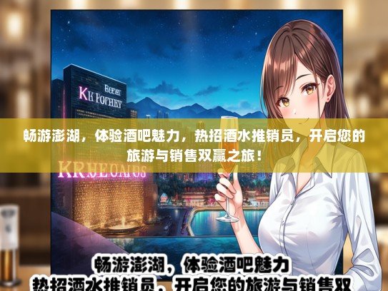 畅游澎湖，体验酒吧魅力，热招酒水推销员，开启您的旅游与销售双赢之旅！