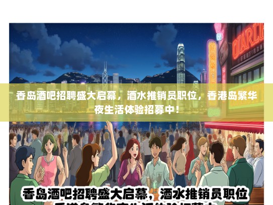 香岛酒吧招聘盛大启幕，酒水推销员职位，香港岛繁华夜生活体验招募中！