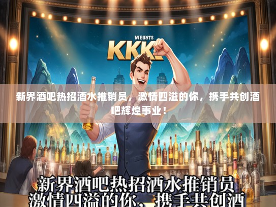 新界酒吧热招酒水推销员，激情四溢的你，携手共创酒吧辉煌事业！