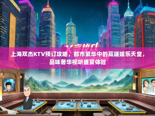 上海双杰KTV预订攻略，都市繁华中的高端娱乐天堂，品味奢华视听盛宴体验