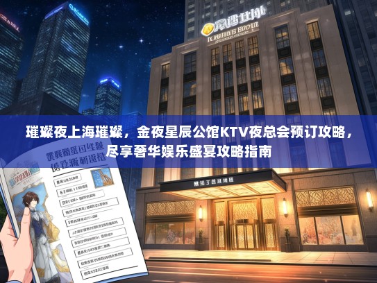 璀璨夜上海璀璨，金夜星辰公馆KTV夜总会预订攻略，尽享奢华娱乐盛宴攻略指南
