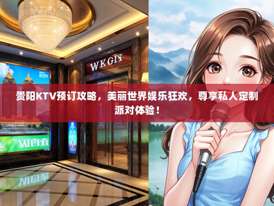 贵阳KTV预订攻略，美丽世界娱乐狂欢，尊享私人定制派对体验！