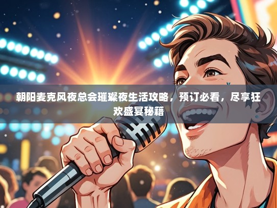 朝阳麦克风夜总会璀璨夜生活攻略，预订必看，尽享狂欢盛宴秘籍