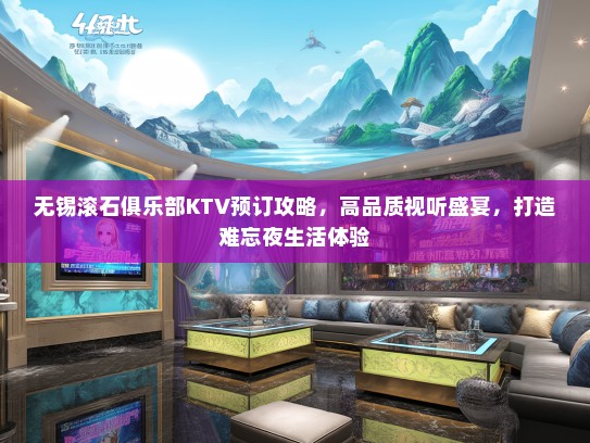 无锡滚石俱乐部KTV预订攻略，高品质视听盛宴，打造难忘夜生活体验