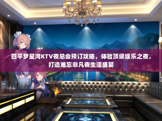 四平梦星湾KTV夜总会预订攻略，体验顶级娱乐之夜，打造难忘非凡夜生活盛宴