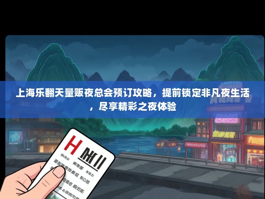 上海乐翻天量贩夜总会预订攻略，提前锁定非凡夜生活，尽享精彩之夜体验