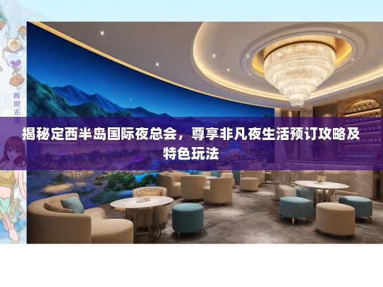 揭秘定西半岛国际夜总会，尊享非凡夜生活预订攻略及特色玩法