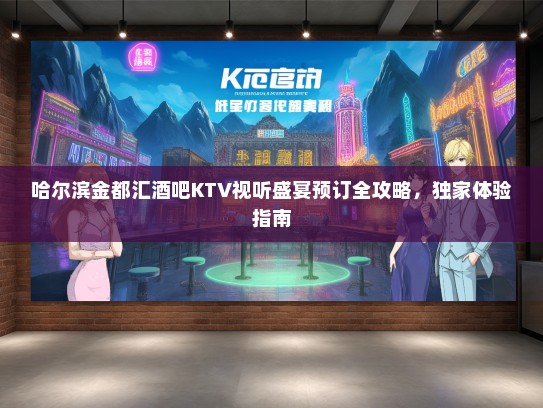 哈尔滨金都汇酒吧KTV视听盛宴预订全攻略，独家体验指南