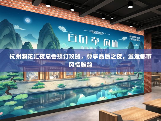 杭州澜花汇夜总会预订攻略，尊享品质之夜，邂逅都市风情雅韵