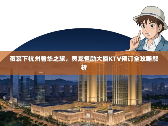 夜幕下杭州奢华之旅，黄龙恒励大厦KTV预订全攻略解析
