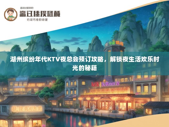 湖州缤纷年代KTV夜总会预订攻略，解锁夜生活欢乐时光的秘籍