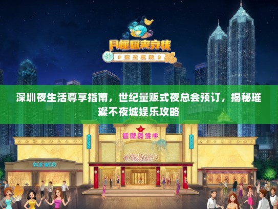 深圳夜生活尊享指南，世纪量贩式夜总会预订，揭秘璀璨不夜城娱乐攻略