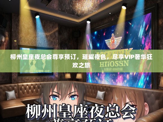 柳州皇座夜总会尊享预订，璀璨夜色，尽享VIP奢华狂欢之旅