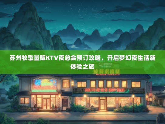 苏州牧歌量贩KTV夜总会预订攻略，开启梦幻夜生活新体验之旅