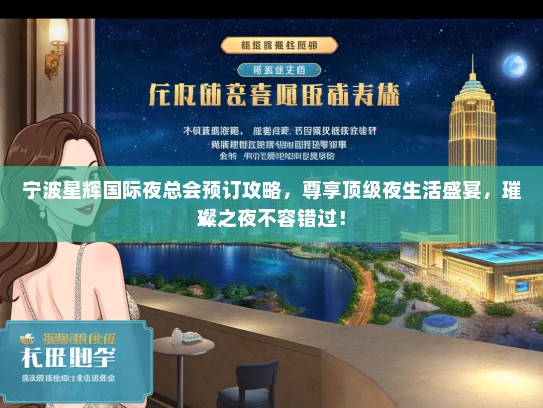 宁波星辉国际夜总会预订攻略，尊享顶级夜生活盛宴，璀璨之夜不容错过！