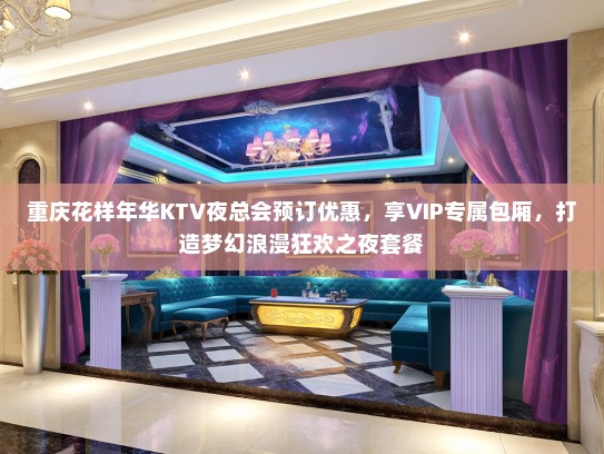 重庆花样年华KTV夜总会预订优惠,享VIP专属包厢,打造梦幻浪漫狂欢之夜套餐 重庆花样年华KTV夜总会预订优惠,享VIP专属包厢,打造梦幻浪漫狂欢之夜套餐
