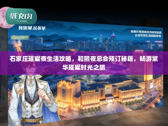 石家庄璀璨夜生活攻略，和熙夜总会预订秘籍，畅游繁华璀璨时光之旅