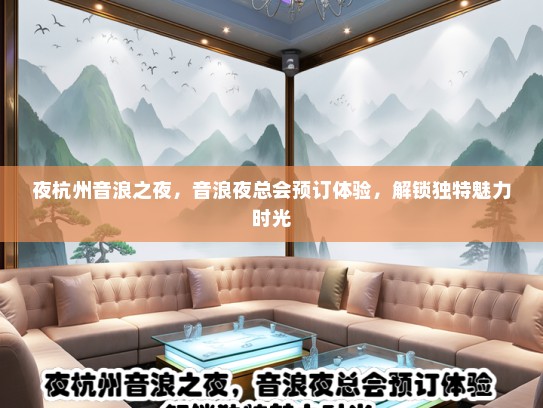 夜杭州音浪之夜，音浪夜总会预订体验，解锁独特魅力时光