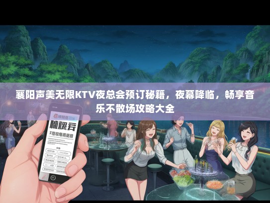 襄阳声美无限KTV夜总会预订秘籍，夜幕降临，畅享音乐不散场攻略大全