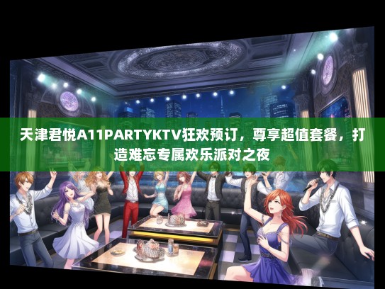 天津君悦A11PARTYKTV狂欢预订，尊享超值套餐，打造难忘专属欢乐派对之夜