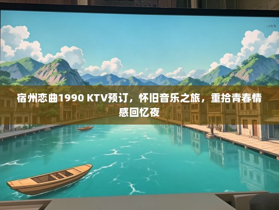 宿州恋曲1990 KTV预订，怀旧音乐之旅，重拾青春情感回忆夜
