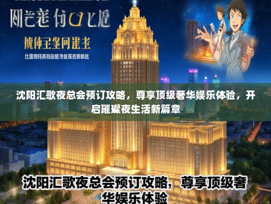 沈阳汇歌夜总会预订攻略，尊享顶级奢华娱乐体验，开启璀璨夜生活新篇章