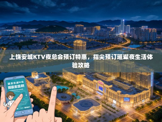 上饶安城KTV夜总会预订特惠，指尖预订璀璨夜生活体验攻略