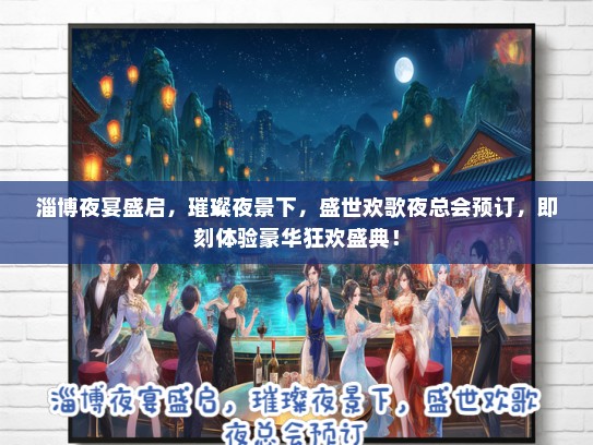 淄博夜宴盛启，璀璨夜景下，盛世欢歌夜总会预订，即刻体验豪华狂欢盛典！