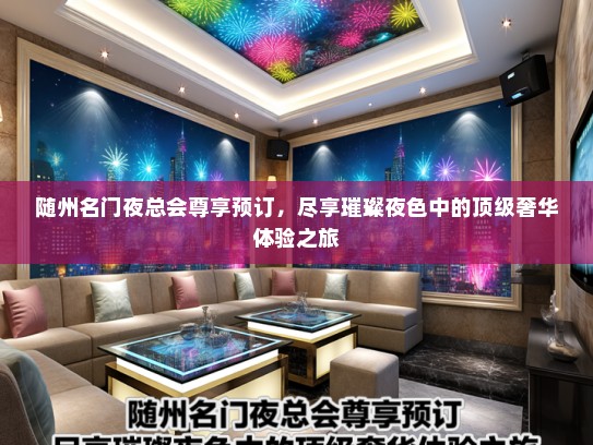 随州名门夜总会尊享预订，尽享璀璨夜色中的顶级奢华体验之旅
