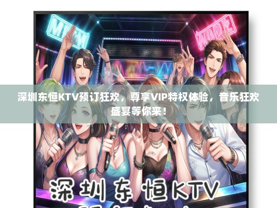 深圳东恒KTV预订狂欢，尊享VIP特权体验，音乐狂欢盛宴等你来！
