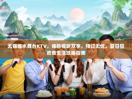 无锡临水舞台KTV，体验视听双享，预订无忧，夏日狂欢夜生活攻略指南