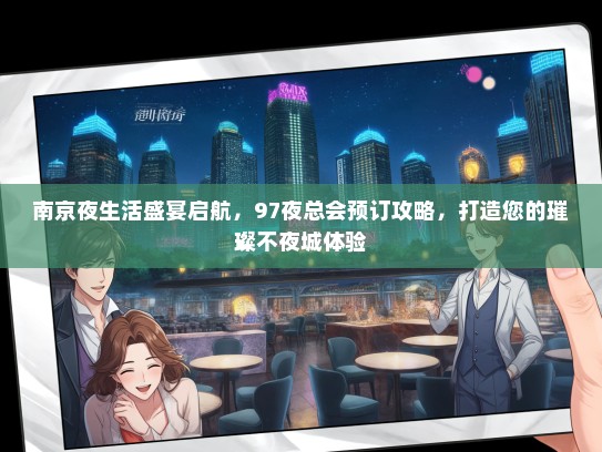 南京夜生活盛宴启航，97夜总会预订攻略，打造您的璀璨不夜城体验