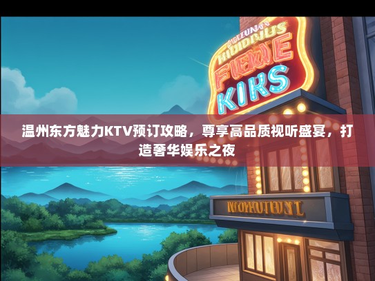 温州东方魅力KTV预订攻略，尊享高品质视听盛宴，打造奢华娱乐之夜