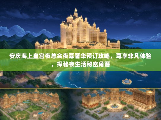 安庆海上皇宫夜总会夜幕奢华预订攻略，尊享非凡体验，探秘夜生活秘密角落