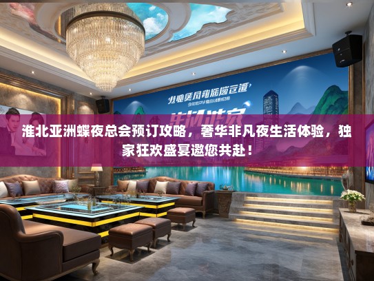 淮北亚洲蝶夜总会预订攻略，奢华非凡夜生活体验，独家狂欢盛宴邀您共赴！