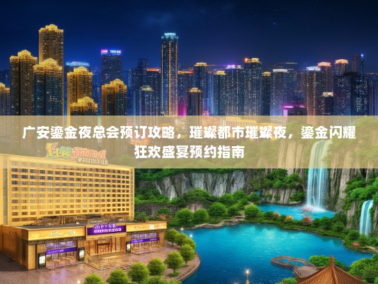 广安鎏金夜总会预订攻略，璀璨都市璀璨夜，鎏金闪耀狂欢盛宴预约指南