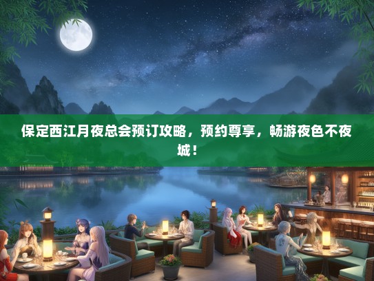保定西江月夜总会预订攻略，预约尊享，畅游夜色不夜城！