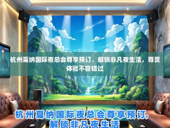 杭州戛纳国际夜总会尊享预订，解锁非凡夜生活，尊贵体验不容错过