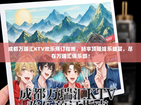 成都万瑞汇KTV欢乐预订指南，畅享顶级娱乐盛宴，尽在万瑞汇俱乐部！