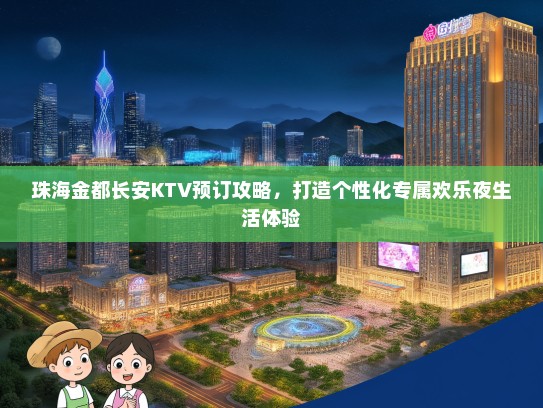 珠海金都长安KTV预订攻略，打造个性化专属欢乐夜生活体验