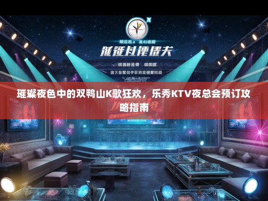璀璨夜色中的双鸭山K歌狂欢，乐秀KTV夜总会预订攻略指南