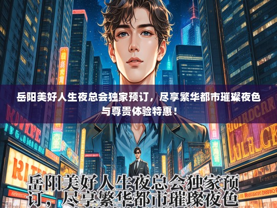 岳阳美好人生夜总会独家预订，尽享繁华都市璀璨夜色与尊贵体验特惠！