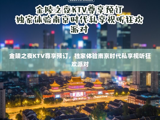 金陵之夜KTV尊享预订，独家体验南京时代私享视听狂欢派对