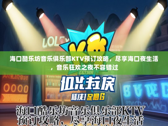 海口酷乐坊音乐俱乐部KTV预订攻略，尽享海口夜生活，音乐狂欢之夜不容错过