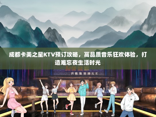 成都卡美之星KTV预订攻略，高品质音乐狂欢体验，打造难忘夜生活时光